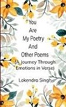 Lokendra Singh - You Are My Poetry and Other Poems A Journey Through Emotions in Verse