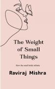 Raviraj Mishra - The Weight of Small Things How the Small Holds the Infinite