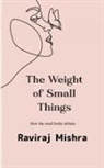 Raviraj Mishra - The Weight of Small Things How the Small Holds the Infinite
