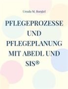 Ursula M Borgiel, Ursula M. Borgiel - Pflegeprozesse und Pflegeplanung mit ABEDL und SIS®