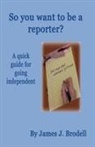James J. Brodell - So you want to be a reporter? A quick guide for going independent