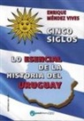 Enrique Méndez Vives - Cinco siglos : lo esencial de la historia de Uruguay