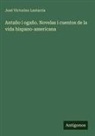 José Victorino Lastarria - Antaño i ogaño. Novelas i cuentos de la vida hispano-americana