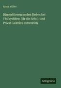 Franz Müller - Dispositionen zu den Reden bei Thukydides: Für die Schul-und Privat-Lektüre entworfen