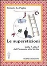 Roberto La Paglia - Le superstizioni. Dalla A alla Z, dal Piemonte alla Sicilia