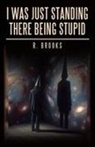 R. Brooks - I Was Just Standing There Being Stupid