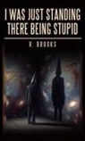 R. Brooks - I Was Just Standing There Being Stupid