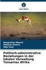 Wilhelm Mafuru, Deogratias Mpenzi, Idda Swai - Politisch-administrative Beziehungen in der lokalen Verwaltung Tansanias Afrika