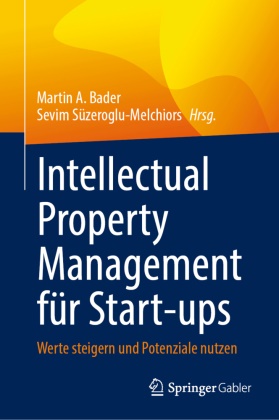 Martin A Bader, Martin A. Bader,  Süzeroglu-Melchiors, Sevim Süzeroglu-Melchiors - Intellectual Property Management für Start-ups - Werte steigern und Potenziale nutzen