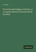 D. James - The Patriarchal Religion of Britain, or a Complete Manual of Ancient British Druidism