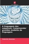 Subarsha Banerjee - A linguagem das máquinas: Compreender grandes modelos de linguagem
