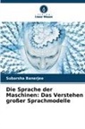 Subarsha Banerjee - Die Sprache der Maschinen: Das Verstehen großer Sprachmodelle