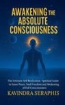 Kavindra Seraphis - AWAKENING OF ABSOLUTE CONSCIOUSNESS The Intimate Self-Realization of the Being Spiritual Guide to Inner Peace, Soul Freedom, and the Awakening of Full Consciousness