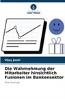 Vijay Joshi - Die Wahrnehmung der Mitarbeiter hinsichtlich Fusionen im Bankensektor