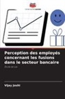 Vijay Joshi - Perception des employés concernant les fusions dans le secteur bancaire