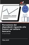 Vijay Joshi - Percezione dei dipendenti riguardo alle fusioni nel settore bancario