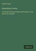 Charles Taylor - Geometrical Conics Including Anharmonic Ratio and Projection, with numerous examples