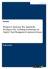 Anonymous - Predictive Analytics. Wie künstliche Intelligenz die Nachfragevorhersage im Supply Chain Management optimieren kann