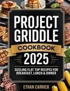 Ethan Carrick - Project Griddle Cookbook Sizzling Flat Top Recipes for Breakfast, Lunch & Dinner