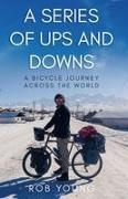 Rob Young - A Series of Ups and Downs A Bicycle Journey Across the World