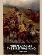 J. S. Fletcher - When Charles the First Was King