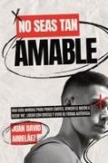Juan David Arbelaez - No Seas Tan Amable Una Guía Mordaz Para Poner Límites, Vencer El Miedo A Decir 'NO', Lidiar Con Idiotas Y Vivir De Forma Auténtica