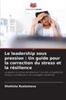 Shohista Rustamova - Le leadership sous pression : Un guide pour la correction du stress et la r&eacute;silience