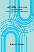 Wilhelm Braune - A Gothic Grammar, With Selections For Reading And A Glossary