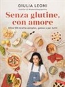 Giulia Leoni - Senza glutine, con amore. Oltre 100 ricette semplici, golose e per tutti