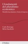 Carlo Borzaga, Silvia Sacchetti - I fondamenti del pluralismo economico. Modelli di produzione e forme di impresa