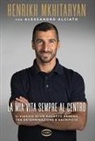 Henrikh Mkhitaryan - La mia vita sempre al centro. Il viaggio di un ragazzo armeno tra determinazione e sacrificio