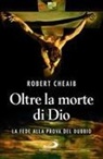 Robert Cheaib, Sara Benecino - Oltre la morte di Dio. La fede alla prova del dubbio