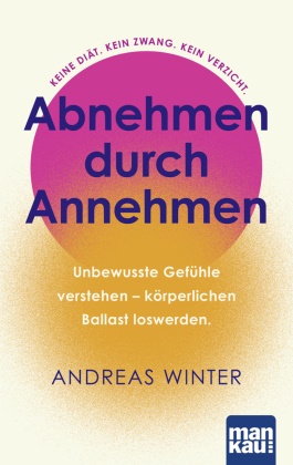 Andreas Winter - Abnehmen durch Annehmen. Unbewusste Gefühle verstehen - körperlichen Ballast loswerden Keine Diät. Kein Zwang. Kein Verzicht. Inklusive "Zehn-Tage-Abnehm-Offensive"
