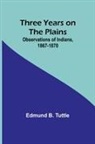 Edmund B. Tuttle - Three Years on the Plains
