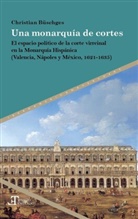 Christian B&uuml;schges - Una monarqu&iacute;a de cortes : el espacio pol&iacute;tico de la corte virreinal en la Monarqu&iacute;a Hisp&aacute;nica (Valencia, N&aacute;poles y M&eacute;xico, 1621-1635)