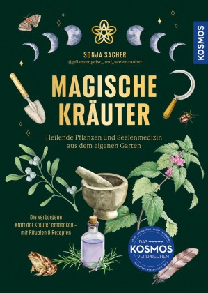 Sonja Sacher - Magische Kräuter - Heilende Pflanzen und Seelenmedizin aus dem eigenen Garten. Die verborgene Kraft der Kräuter entdecken - Rituale & Rezepte für jede Jahreszeit. Bring grüne Magie in dein Leben!