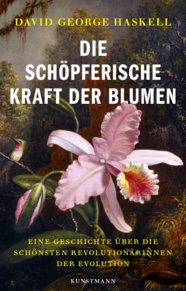 David G Haskell, David G. Haskell - Die schöpferische Kraft der Blumen Eine Geschichte über die schönsten Revolutionärinnen der Evolution