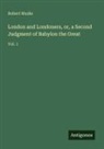 Robert Mudie - London and Londoners, or, a Second Judgment of Babylon the Great