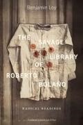 Benjamin Loy - The Savage Library of Roberto Bolaño Radical Readings