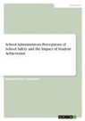 Anonymous - School Administrators Perceptions of School Safety and the Impact of Student Achievemnt