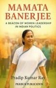 Pradip Kumar Ray - Mamata Banerjee (A Beacon of Women Leadership in Indian Politics)