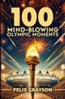 Felix Grayson - 100 Mind-Blowing Olympic Moments