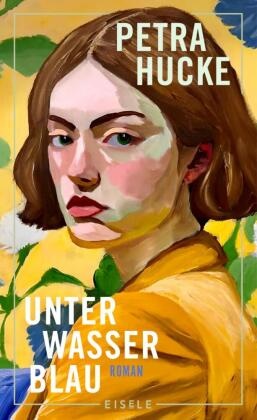 Petra Hucke - Unterwasserblau - Roman | Ein frisch und poetisch erzählter Roman über Herkunft, Familie und die Befreiung von alten Mustern