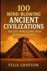Felix Grayson - 100 Mind-Blowing Ancient Civilizations