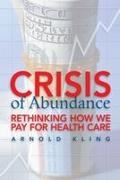 Arnold Kling, Arnold S. Kling - Crisis of Abundance Rethinking How We Pay for Health Care