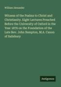 William Alexander - Witness of the Psalms to Christ and Christianity. Eight Lectures Preached Before the University of Oxford in the Year 1876 on the Foundation of the Late Rev. John Bampton, M.A. Canon of Salisbury