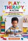 Deana Rush Davis - Play Therapy In Action 110+ Innovative Activities and Adaptable Tools