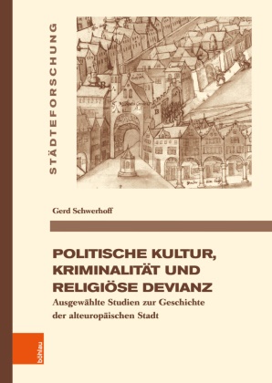 Gerd Schwerhoff, Falk Bretschneider, Al Kästner, Alexander Kästner, Alexander Kästner (Dr.) u a, … - Politische Kultur, Kriminalität und religiöse Devianz Ausgewählte Studien zur Geschichte der alteuropäischen Stadt