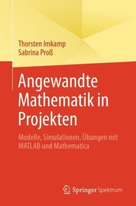 Thorsten Imkamp, Sabrina Proß - Angewandte Mathematik in Projekten Modelle, Simulationen, Übungen mit MATLAB und Mathematica