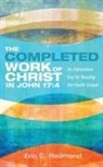 Eric C. Redmond - The Completed Work of Christ in John 17